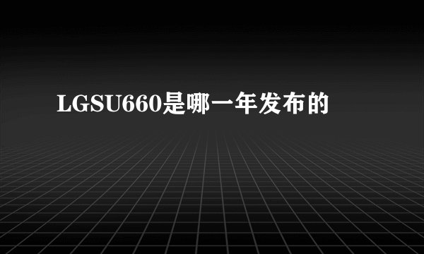 LGSU660是哪一年发布的