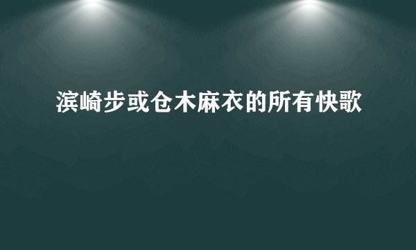 滨崎步或仓木麻衣的所有快歌