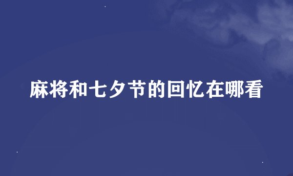 麻将和七夕节的回忆在哪看