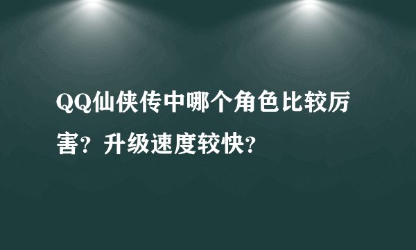 QQ仙侠传中哪个角色比较厉害？升级速度较快？
