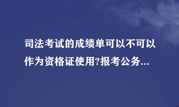 司法考试的成绩单可以不可以作为资格证使用?报考公务员时候？