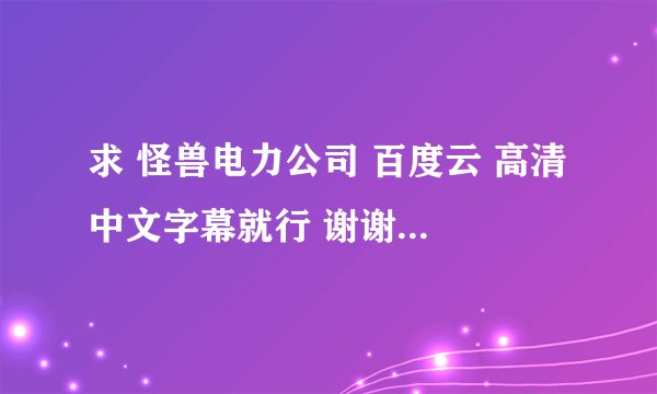 求 怪兽电力公司 百度云 高清 中文字幕就行 谢谢啦 最好是可以保存的那种在线看的就行