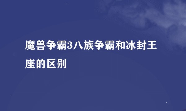 魔兽争霸3八族争霸和冰封王座的区别