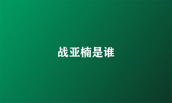 战亚楠是谁