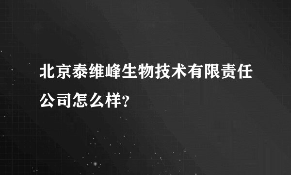 北京泰维峰生物技术有限责任公司怎么样？