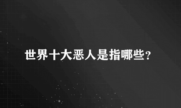 世界十大恶人是指哪些?