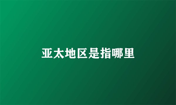 亚太地区是指哪里