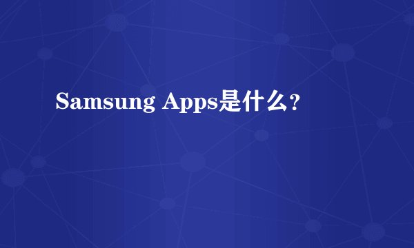 Samsung Apps是什么？