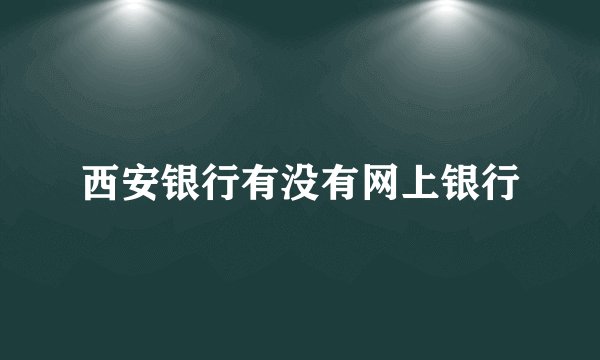 西安银行有没有网上银行
