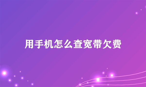用手机怎么查宽带欠费
