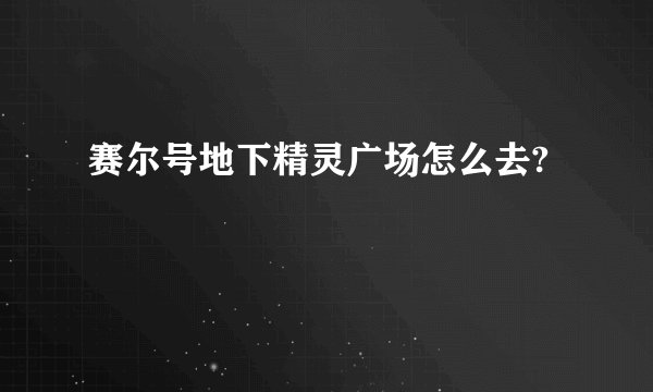 赛尔号地下精灵广场怎么去?