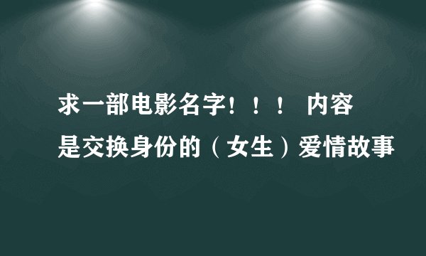 求一部电影名字！！！ 内容是交换身份的（女生）爱情故事