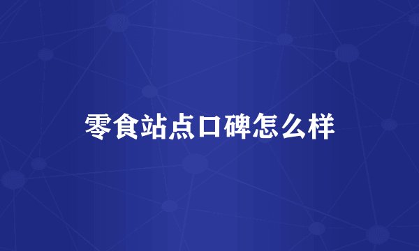 零食站点口碑怎么样