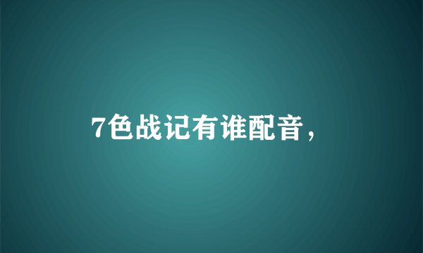 7色战记有谁配音，