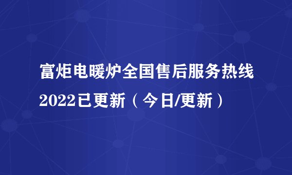 富炬电暖炉全国售后服务热线2022已更新（今日/更新）