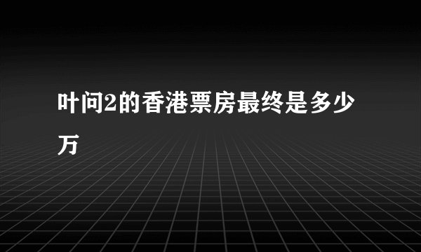 叶问2的香港票房最终是多少万