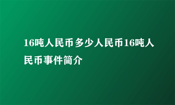 16吨人民币多少人民币16吨人民币事件简介