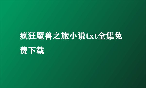疯狂魔兽之旅小说txt全集免费下载