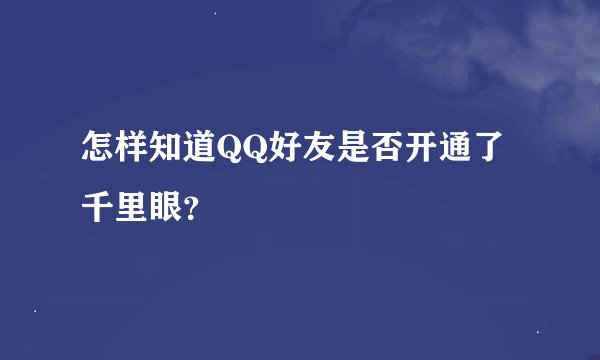 怎样知道QQ好友是否开通了千里眼？