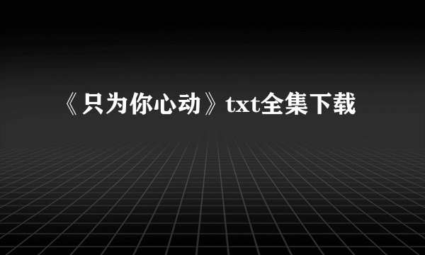 《只为你心动》txt全集下载