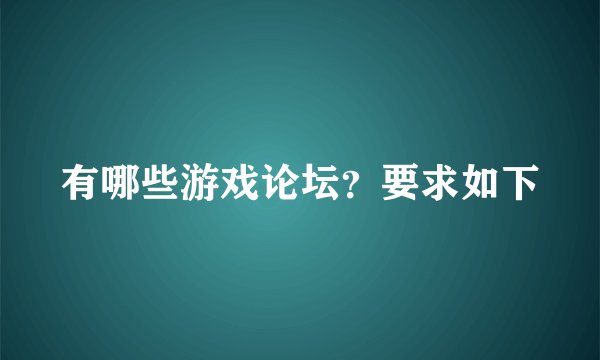 有哪些游戏论坛？要求如下
