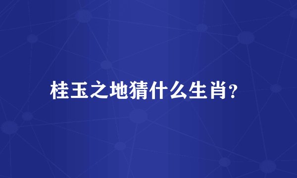 桂玉之地猜什么生肖？