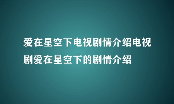 爱在星空下电视剧情介绍电视剧爱在星空下的剧情介绍