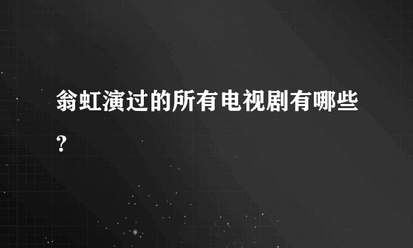 翁虹演过的所有电视剧有哪些？