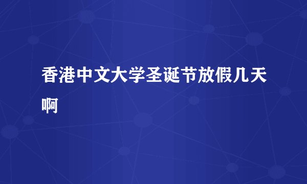 香港中文大学圣诞节放假几天啊