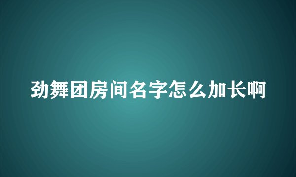 劲舞团房间名字怎么加长啊