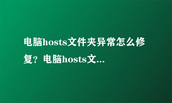 电脑hosts文件夹异常怎么修复？电脑hosts文件夹异常的恢复方法