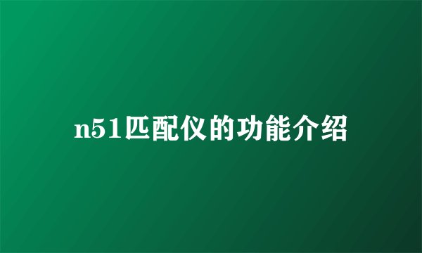 n51匹配仪的功能介绍
