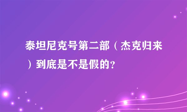 泰坦尼克号第二部（杰克归来）到底是不是假的？