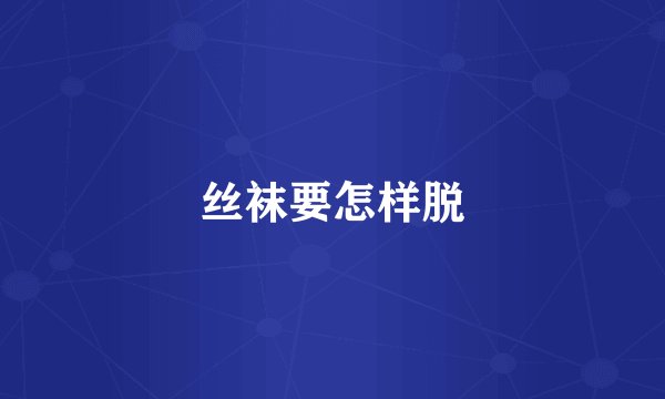 丝袜要怎样脱