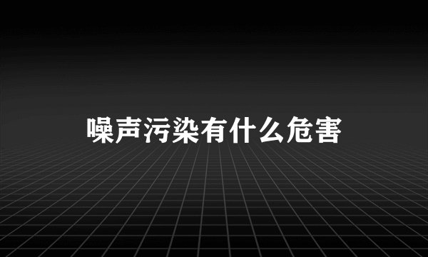 噪声污染有什么危害