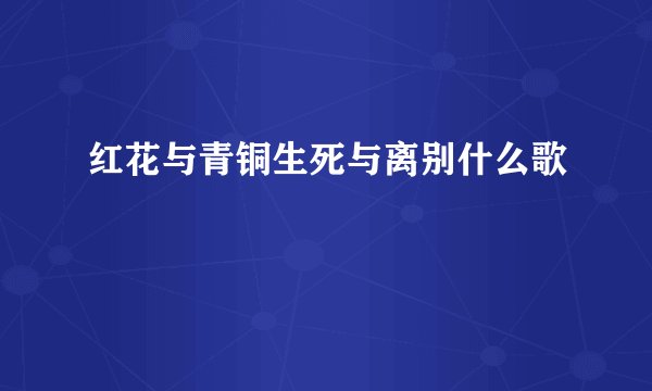 红花与青铜生死与离别什么歌
