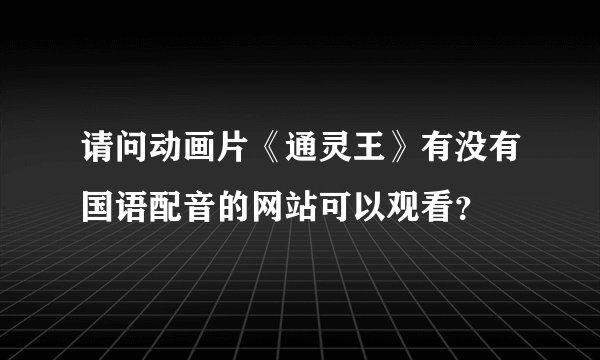 请问动画片《通灵王》有没有国语配音的网站可以观看？