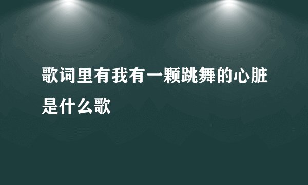 歌词里有我有一颗跳舞的心脏是什么歌
