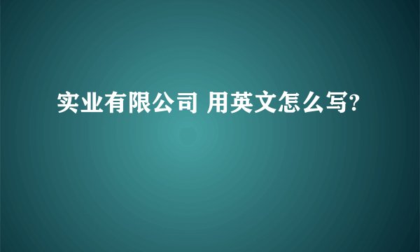 实业有限公司 用英文怎么写?