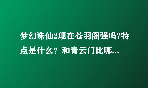 梦幻诛仙2现在苍羽阁强吗?特点是什么？和青云门比哪个好些？和鬼王宗比呢？