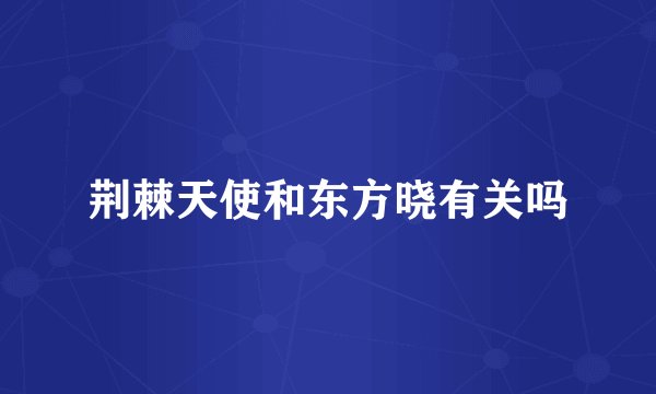 荆棘天使和东方晓有关吗