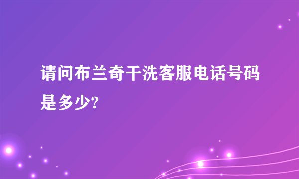 请问布兰奇干洗客服电话号码是多少?