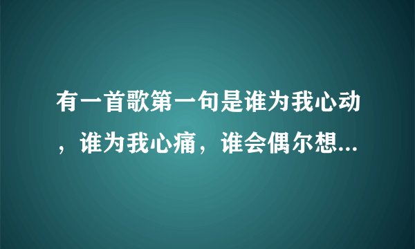 有一首歌第一句是谁为我心动，谁为我心痛，谁会偶尔想起……这首歌叫什么名字