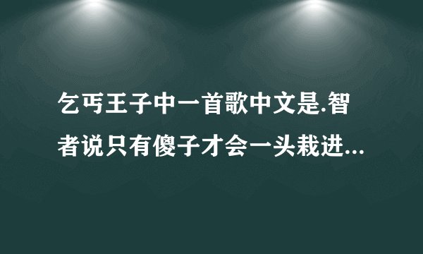 乞丐王子中一首歌中文是.智者说只有傻子才会一头栽进去但我就是无法自拔的与你坠入爱河