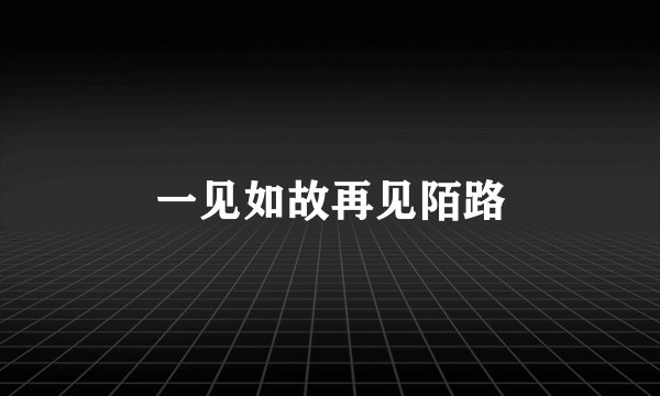 一见如故再见陌路