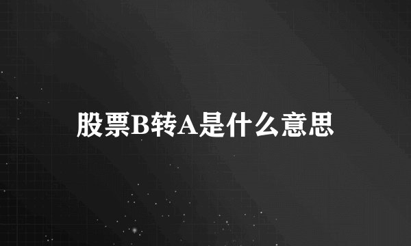 股票B转A是什么意思