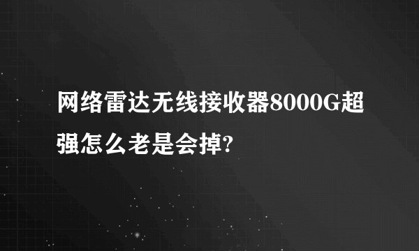 网络雷达无线接收器8000G超强怎么老是会掉?