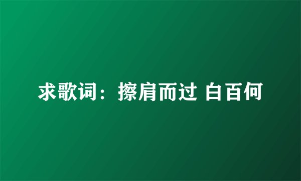 求歌词：擦肩而过 白百何