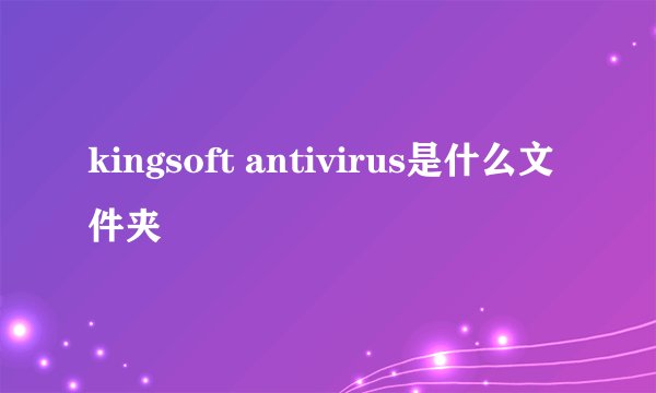 kingsoft antivirus是什么文件夹
