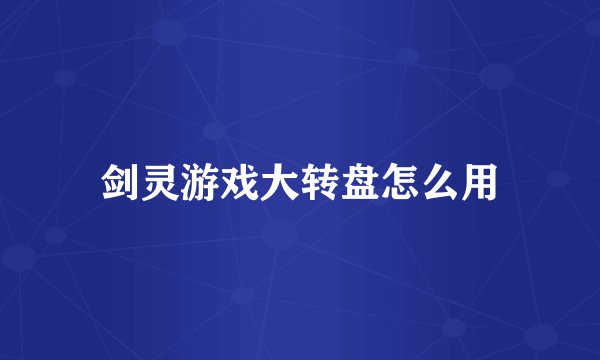 剑灵游戏大转盘怎么用